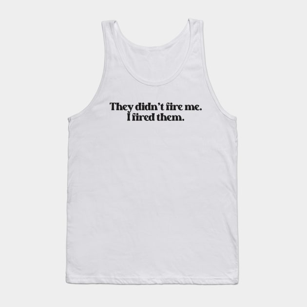 They Didn't Fire Me, I Fired Them- Funny Saying 2.0 Tank Top by Vector-Artist